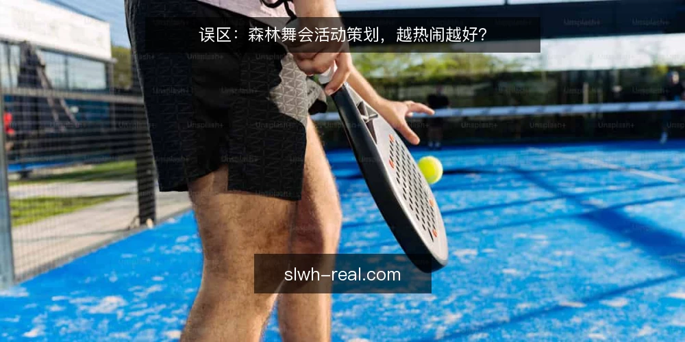 误区:森林舞会活动策划,越热闹越好? — 误区一:场地越大越有排面 配图