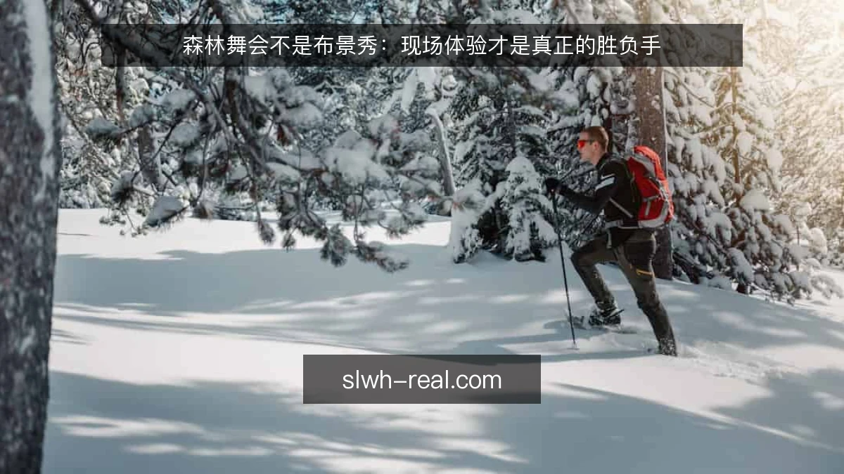 森林舞会不是布景秀：现场体验才是真正的胜负手