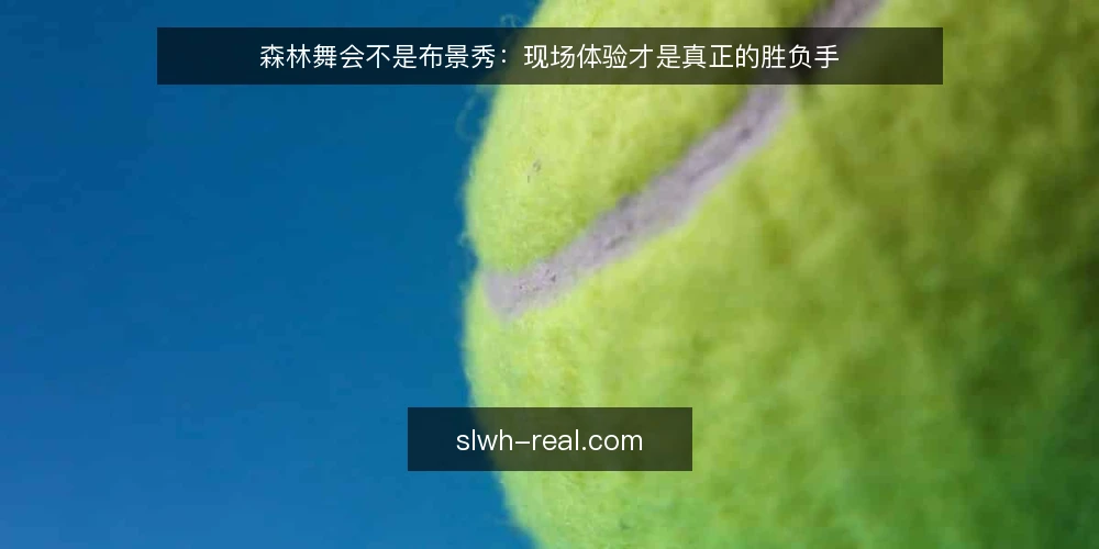 森林舞会不是布景秀:现场体验才是真正的胜负手 — 热闹背后的隐忧:布置与规则掩盖了什么 配图